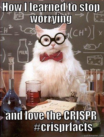 HOW I LEARNED TO STOP WORRYING AND LOVE THE CRISPR             #CRISPRFACTS Chemistry Cat