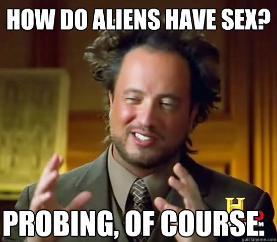 How do aliens have sex? Probing, of course.  Ancient Aliens