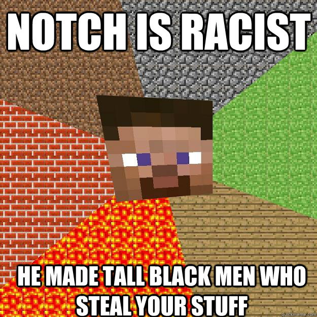 NOTCH IS RACIST HE MADE TALL BLACK MEN WHO STEAL YOUR STUFF - NOTCH IS RACIST HE MADE TALL BLACK MEN WHO STEAL YOUR STUFF  Minecraft