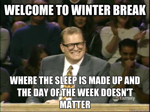 Welcome to winter break where the sleep is made up and the day of the week doesn't matter - Welcome to winter break where the sleep is made up and the day of the week doesn't matter  Misc