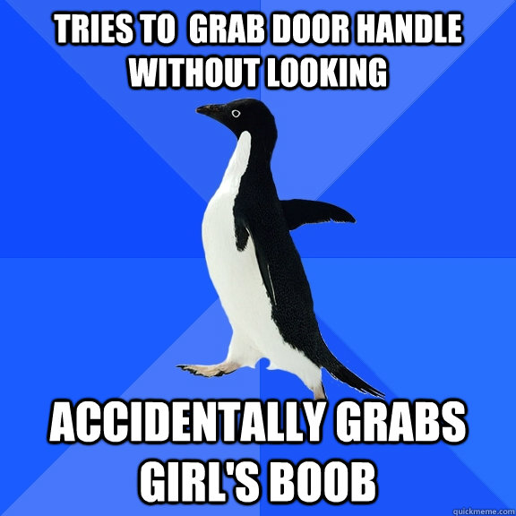 tries to  Grab door handle without looking Accidentally Grabs girl's boob  Socially Awkward Penguin