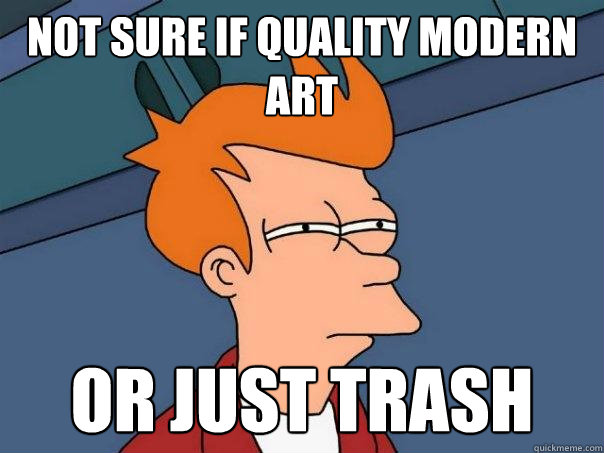 not sure if quality modern art  Or just trash   Futurama Fry