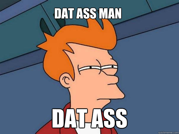 DAT ASS MAN DAT ASS  Futurama Fry