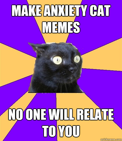 make anxiety cat memes no one will relate to you  Anxiety Cat