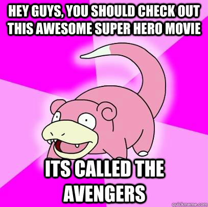 hey guys, you should check out this awesome super hero movie its called the avengers  Slowpoke