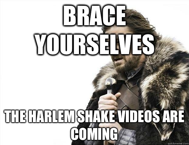 Brace yourselves The Harlem Shake videos are coming  BRACEYOSELVES
