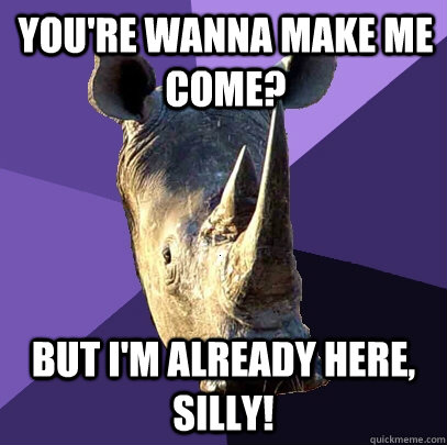 You're wanna make me come? but I'm already here, silly!  Sexually Oblivious Rhino