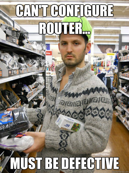 Can't configure router... Must be defective - Can't configure router... Must be defective  Disgruntled DSM