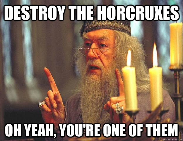 Destroy the horcruxes oh yeah, you're one of them - Destroy the horcruxes oh yeah, you're one of them  Scumbag Dumbledore