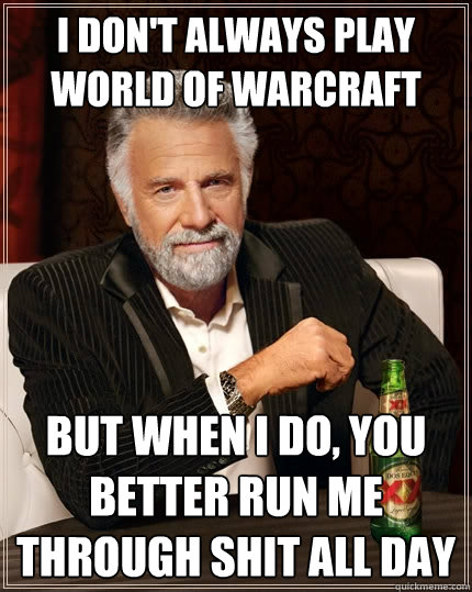 I don't always play world of warcraft But when I do, you better run me through shit all day   The Most Interesting Man In The World