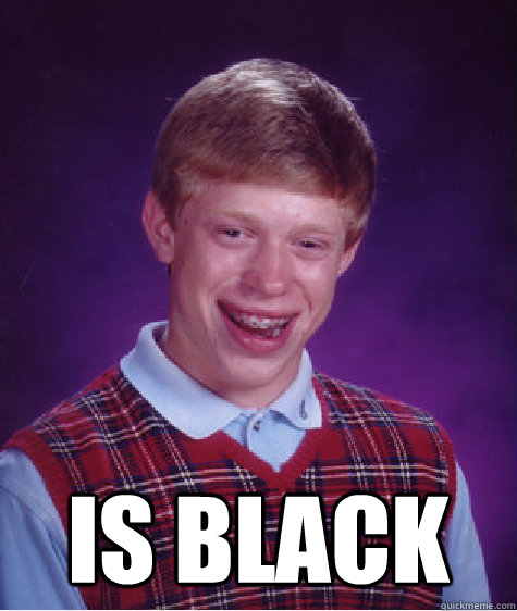  is black -  is black  Bad Luck Brian