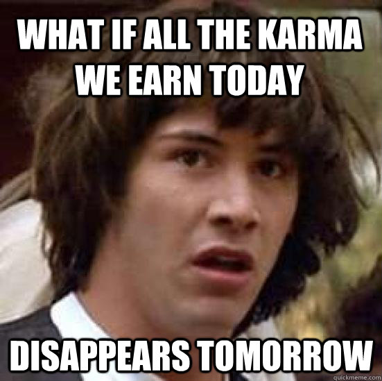 what if all the karma we earn today disappears tomorrow - what if all the karma we earn today disappears tomorrow  conspiracy keanu
