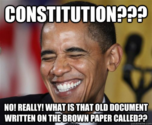 Constitution??? No! really! What is that old document written on the brown paper called?? - Constitution??? No! really! What is that old document written on the brown paper called??  Scumbag Obama