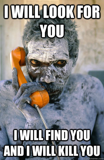I will look for you I will find you and I will kill you - I will look for you I will find you and I will kill you  Misc