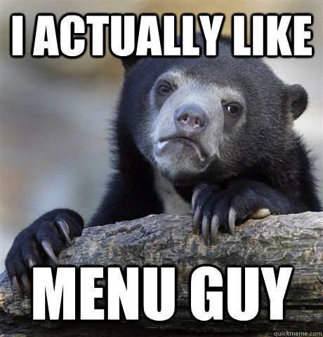 I actually like Menu guy  Confession Bear