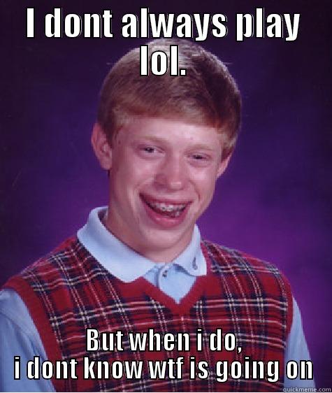 I DONT ALWAYS PLAY LOL. BUT WHEN I DO, I DONT KNOW WTF IS GOING ON Bad Luck Brian