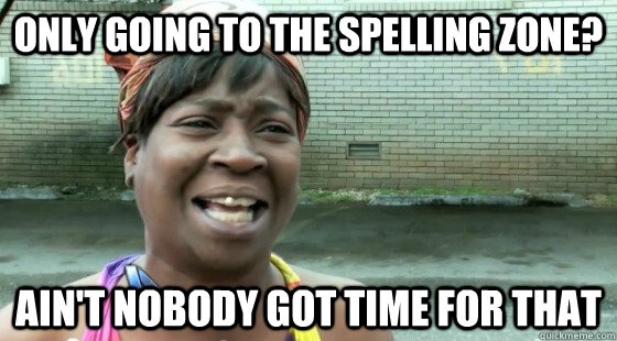 only going to the spelling zone? Ain't Nobody Got time for that  aintnobodygottime