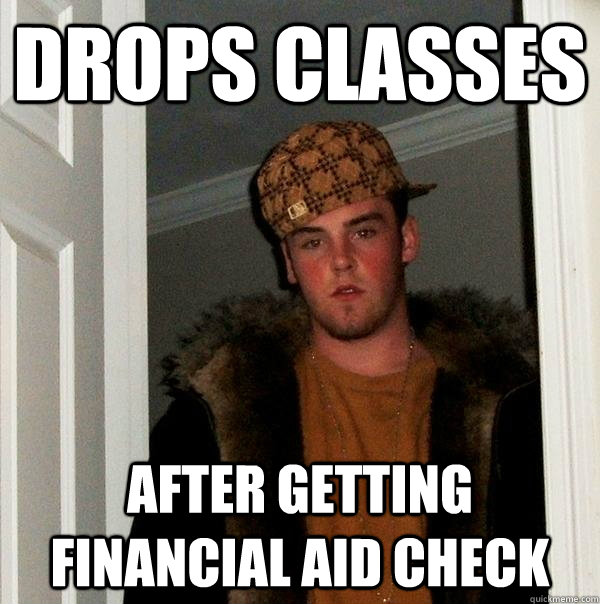 drops classes after getting financial aid check  Scumbag Steve