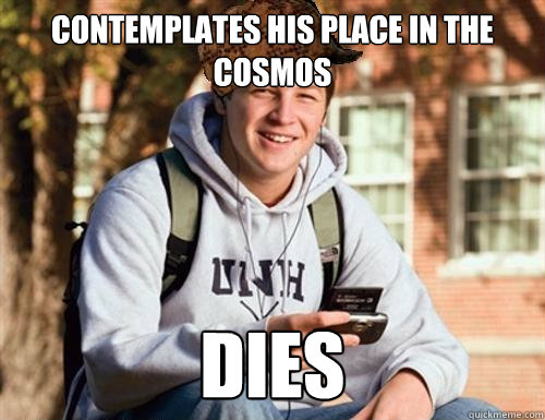 Contemplates his place in the cosmos dies  College Freshman