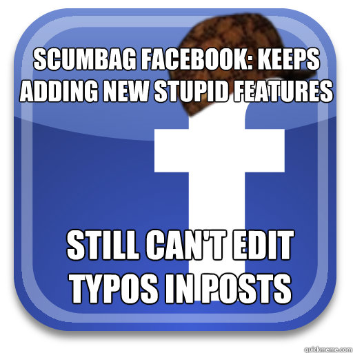Scumbag facebook: Keeps adding new stupid features still can't edit typos in posts  Scumbag Facebook