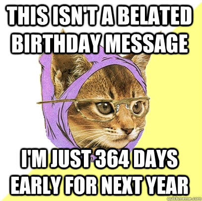this isn't a belated birthday message i'm just 364 days early for next year  Hipster Kitty