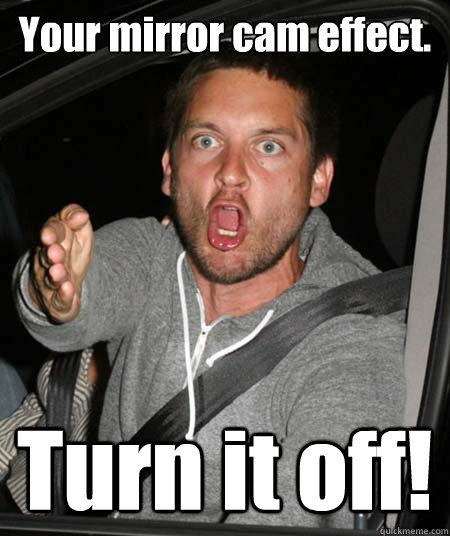 Your mirror cam effect. Turn it off! - Your mirror cam effect. Turn it off!  Pissed Tobey Maguire