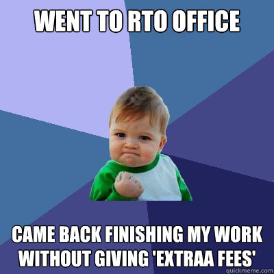 Went to rto office  came back finishing my work without giving 'extraa fees'
  Success Kid