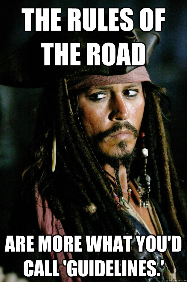 The Rules of the Road are more what you'd call 'guidelines.' - The Rules of the Road are more what you'd call 'guidelines.'  Captain Jack Sparrow