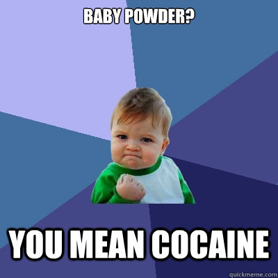 baby powder? you mean cocaine  Success Kid