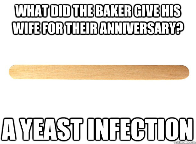 What did the baker give his wife for their anniversary? A Yeast Infection - What did the baker give his wife for their anniversary? A Yeast Infection  Filthy Joke Popsicle