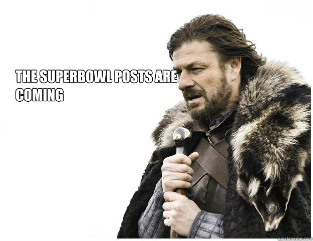 The superbowl posts are coming  Imminent Ned