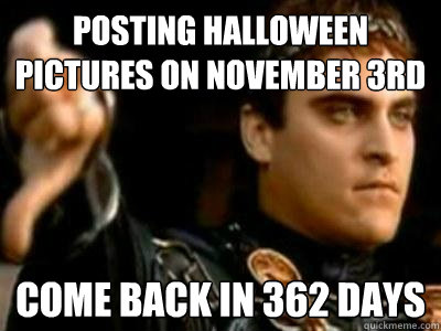 Posting halloween pictures on November 3rd come back in 362 days - Posting halloween pictures on November 3rd come back in 362 days  Downvoting Roman