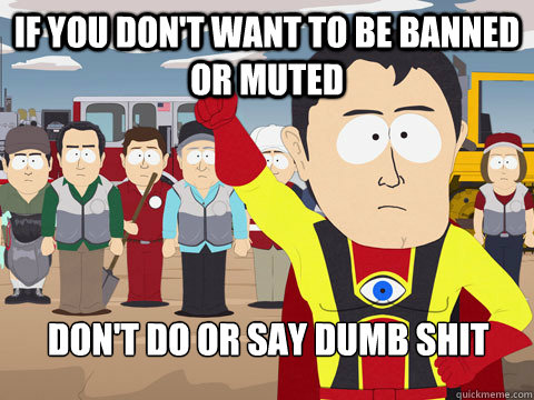 if you don't want to be banned or muted don't do or say dumb shit  - if you don't want to be banned or muted don't do or say dumb shit   Captain Hindsight