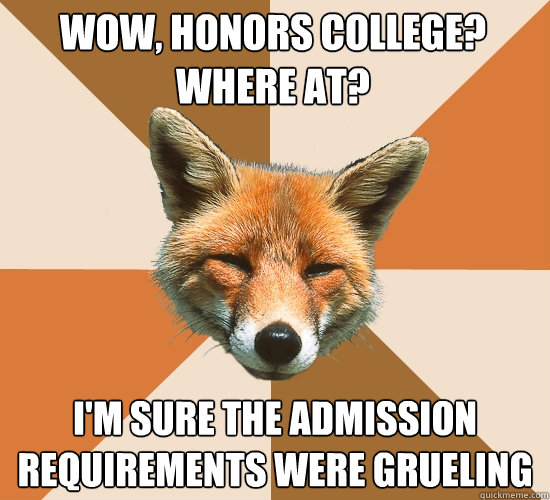 Wow, Honors college? Where at? I'm sure the admission requirements were grueling  Condescending Fox