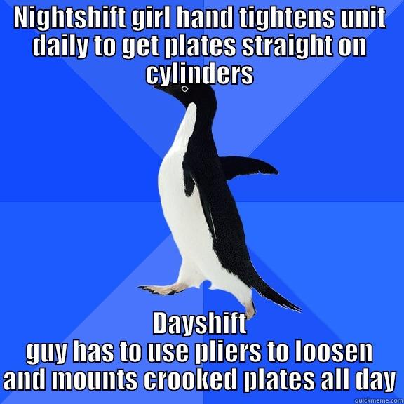 NIGHTSHIFT GIRL HAND TIGHTENS UNIT DAILY TO GET PLATES STRAIGHT ON CYLINDERS DAYSHIFT GUY HAS TO USE PLIERS TO LOOSEN AND MOUNTS CROOKED PLATES ALL DAY Socially Awkward Penguin