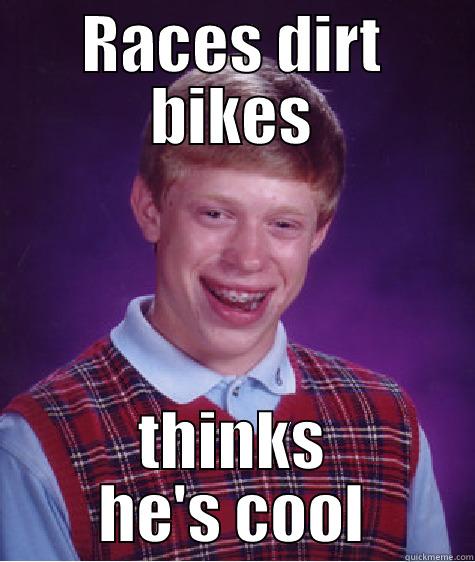 RACES DIRT BIKES THINKS HE'S COOL Bad Luck Brian