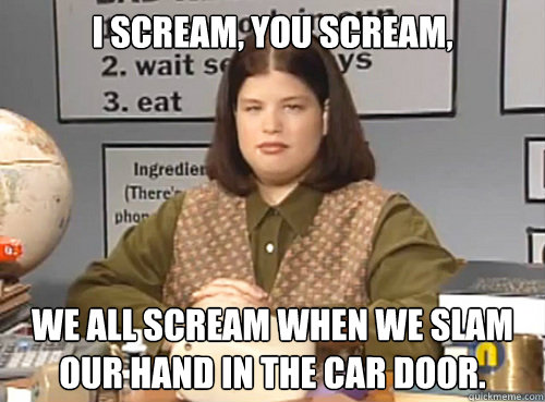 I scream, You scream, We all scream when we slam our hand in the car door. - I scream, You scream, We all scream when we slam our hand in the car door.  Misc