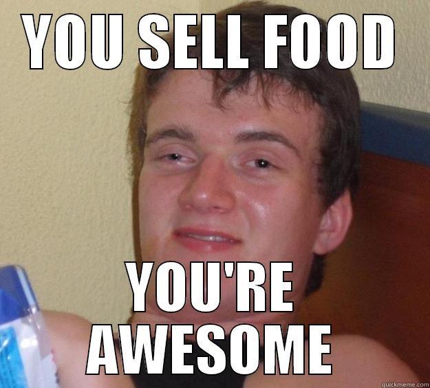 YOU SELL FOOD YOU'RE AWESOME 10 Guy