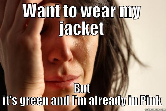 WANT TO WEAR MY JACKET BUT IT'S GREEN AND I'M ALREADY IN PINK First World Problems