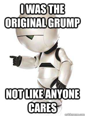 I was the original grump Not like anyone cares - I was the original grump Not like anyone cares  Marvin the Mechanically Depressed Robot