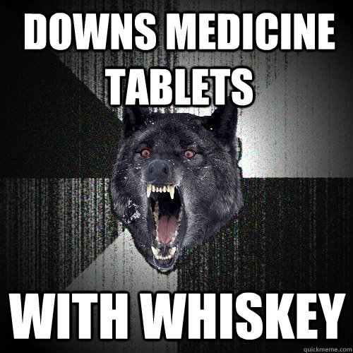 downs medicine tablets with whiskey  Insanity Wolf