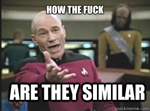 how the fuck are they similar  Annoyed Picard