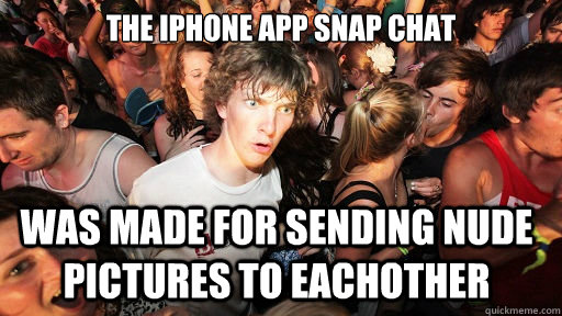 The iphone app snap chat was made for sending nude pictures to eachother  Sudden Clarity Clarence