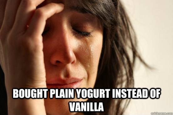  Bought plain yogurt instead of vanilla  First World Problems