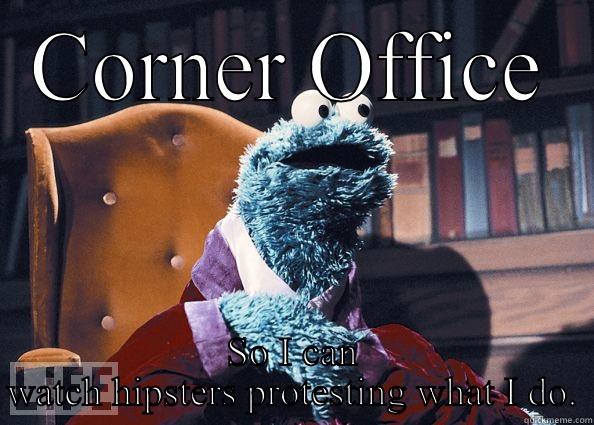 CORNER OFFICE SO I CAN WATCH HIPSTERS PROTESTING WHAT I DO. Cookie Monster