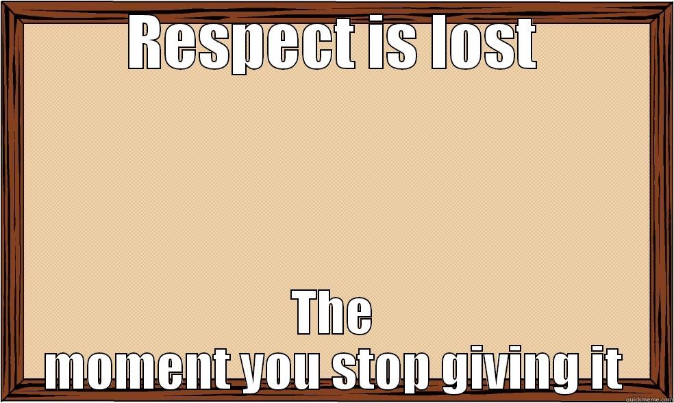 RESPECT IS LOST THE MOMENT YOU STOP GIVING IT Misc