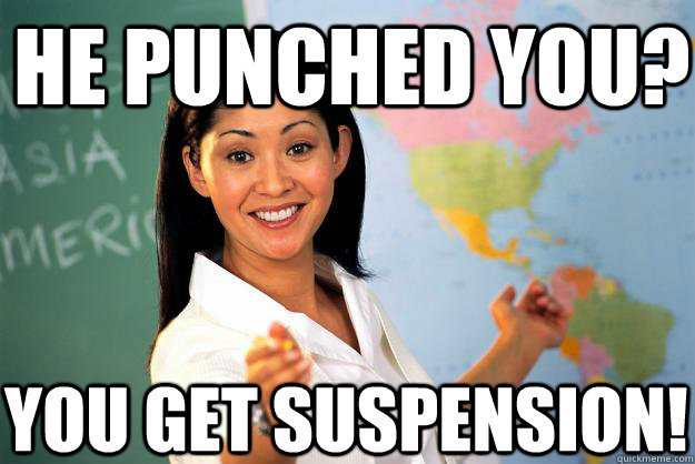 He punched you? you get suspension! - He punched you? you get suspension!  Unhelpful High School Teacher