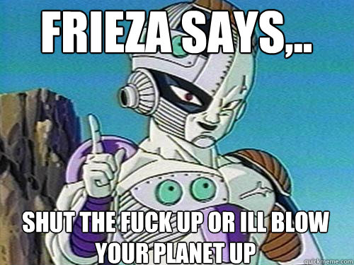 frieza says,.. shut the fuck up or ill blow your planet up  