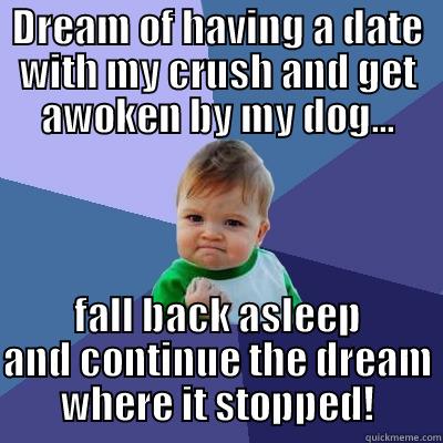 DREAM OF HAVING A DATE WITH MY CRUSH AND GET AWOKEN BY MY DOG... FALL BACK ASLEEP AND CONTINUE THE DREAM WHERE IT STOPPED! Success Kid