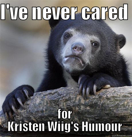 I'VE NEVER CARED  FOR KRISTEN WIIG'S HUMOUR Confession Bear